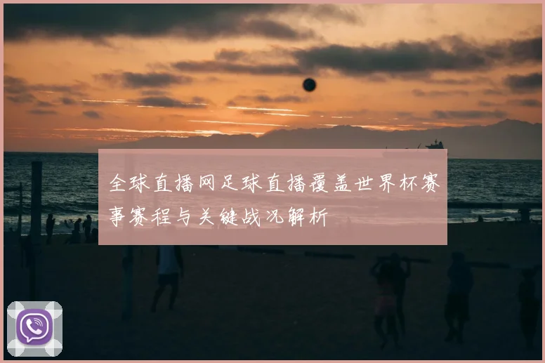 全球直播网足球直播覆盖世界杯赛事赛程与关键战况解析