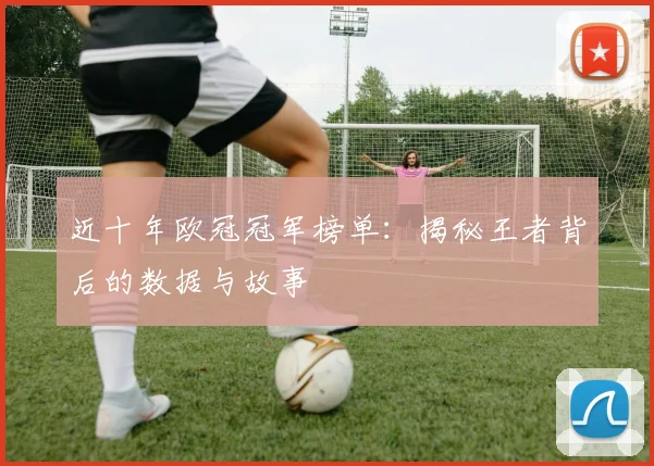 近十年欧冠冠军榜单：揭秘王者背后的数据与故事