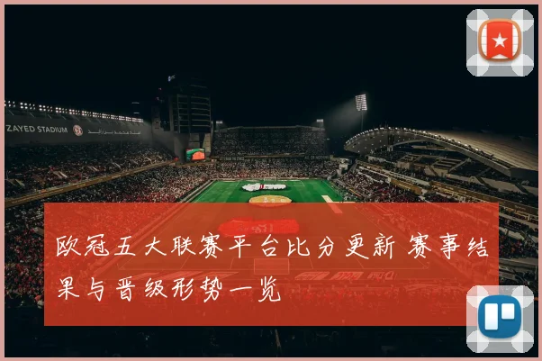 欧冠五大联赛平台比分更新 赛事结果与晋级形势一览