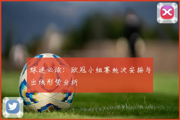 球迷必读：欧冠小组赛轮次安排与出线形势分析