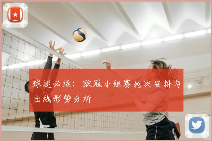 球迷必读：欧冠小组赛轮次安排与出线形势分析